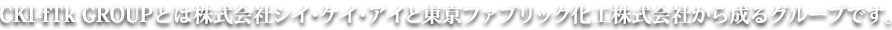 CKI-fTkGROUPとは株式会社シイ・ケイ・アイと東京ファブリック化工株式会社から成るグループです